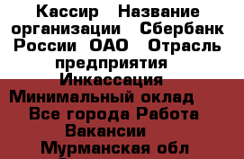 Кассир › Название организации ­ Сбербанк России, ОАО › Отрасль предприятия ­ Инкассация › Минимальный оклад ­ 1 - Все города Работа » Вакансии   . Мурманская обл.,Оленегорск г.